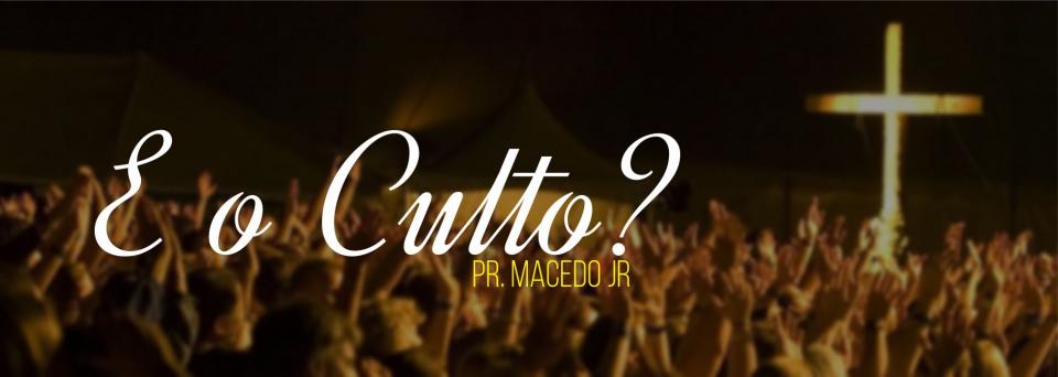 Artigo: E o culto? (Rev. Macedo Junior)